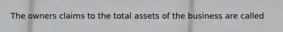 The owners claims to the total assets of the business are called