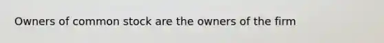 Owners of common stock are the owners of the firm