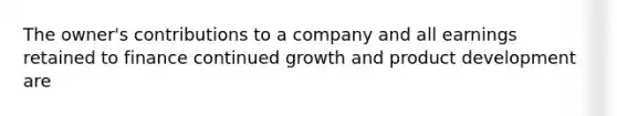 The owner's contributions to a company and all earnings retained to finance continued growth and product development are