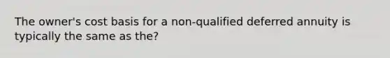 The owner's cost basis for a non-qualified deferred annuity is typically the same as the?