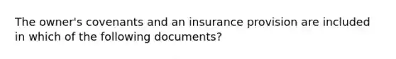 The owner's covenants and an insurance provision are included in which of the following documents?