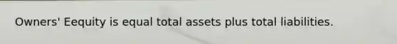 Owners' Eequity is equal total assets plus total liabilities.