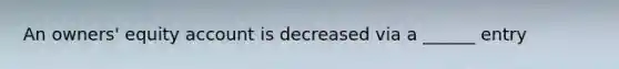 An owners' equity account is decreased via a ______ entry