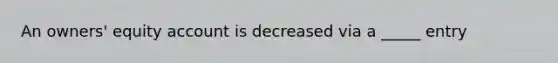 An owners' equity account is decreased via a _____ entry