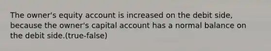 The owner's equity account is increased on the debit side, because the owner's capital account has a normal balance on the debit side.(true-false)