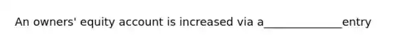 An owners' equity account is increased via a______________entry