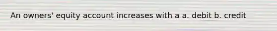 An owners' equity account increases with a a. debit b. credit