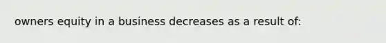 owners equity in a business decreases as a result of: