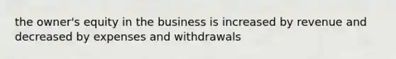 the owner's equity in the business is increased by revenue and decreased by expenses and withdrawals