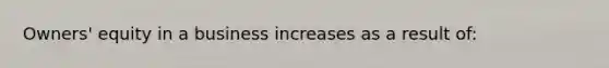 Owners' equity in a business increases as a result of: