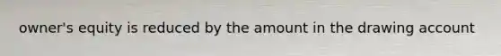 owner's equity is reduced by the amount in the drawing account