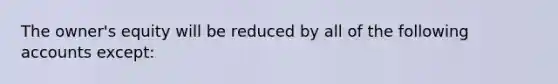 The owner's equity will be reduced by all of the following accounts except: