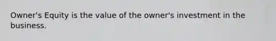 Owner's Equity is the value of the owner's investment in the business.