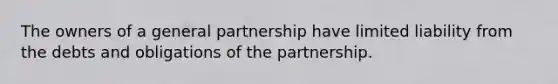 The owners of a general partnership have limited liability from the debts and obligations of the partnership.