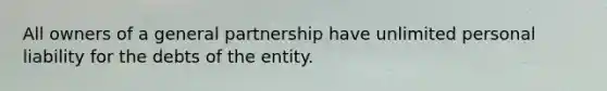 All owners of a general partnership have unlimited personal liability for the debts of the entity.