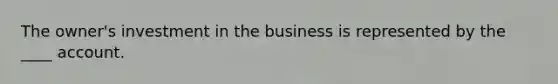 The owner's investment in the business is represented by the ____ account.