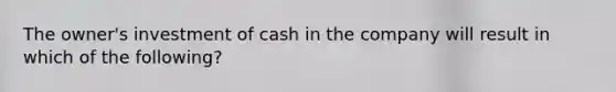 The owner's investment of cash in the company will result in which of the following?