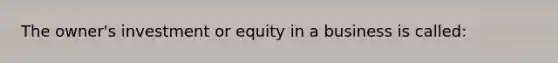 The owner's investment or equity in a business is called: