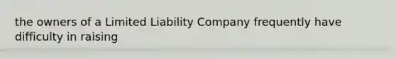 the owners of a Limited Liability Company frequently have difficulty in raising