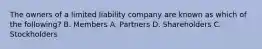 The owners of a limited liability company are known as which of the following? B. Members A. Partners D. Shareholders C. Stockholders