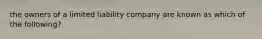 the owners of a limited liability company are known as which of the following?