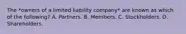 The *owners of a limited liability company* are known as which of the following? A. Partners. B. Members. C. Stockholders. D. Shareholders.