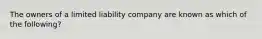 The owners of a limited liability company are known as which of the following?