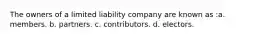 The owners of a limited liability company are known as :a. members. b. partners. c. contributors. d. electors.