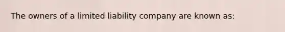 The owners of a limited liability company are known as: