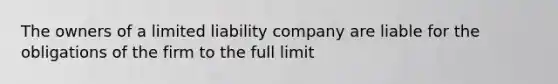 The owners of a limited liability company are liable for the obligations of the firm to the full limit