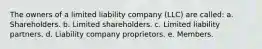 The owners of a limited liability company (LLC) are called: a. Shareholders. b. Limited shareholders. c. Limited liability partners. d. Liability company proprietors. e. Members.