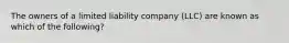 The owners of a limited liability company (LLC) are known as which of the following?