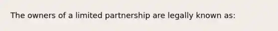 The owners of a limited partnership are legally known as: