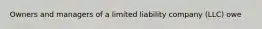 Owners and managers of a limited liability company (LLC) owe