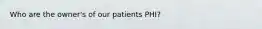 Who are the owner's of our patients PHI?