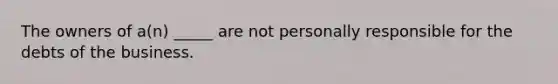 The owners of a(n) _____ are not personally responsible for the debts of the business.