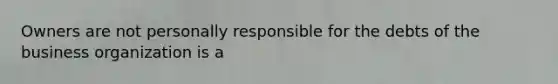 Owners are not personally responsible for the debts of the business organization is a