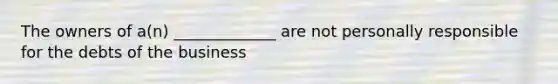 The owners of a(n) _____________ are not personally responsible for the debts of the business