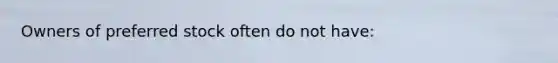 Owners of preferred stock often do not have: