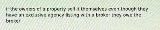 if the owners of a property sell it themselves even though they have an exclusive agency listing with a broker they owe the broker