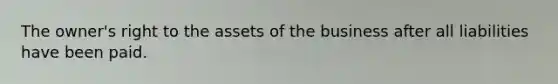 The owner's right to the assets of the business after all liabilities have been paid.