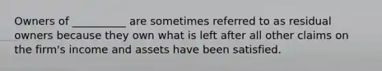 Owners of __________ are sometimes referred to as residual owners because they own what is left after all other claims on the firm's income and assets have been satisfied.