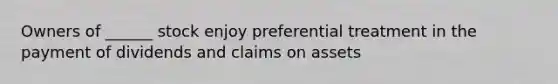 Owners of ______ stock enjoy preferential treatment in the payment of dividends and claims on assets