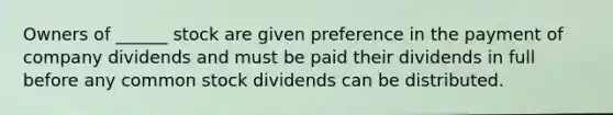 Owners of ______ stock are given preference in the payment of company dividends and must be paid their dividends in full before any common stock dividends can be distributed.