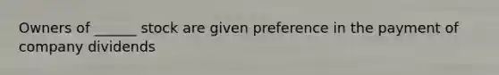 Owners of ______ stock are given preference in the payment of company dividends