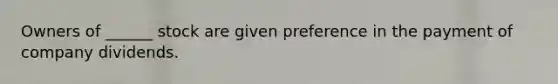 Owners of ______ stock are given preference in the payment of company dividends.