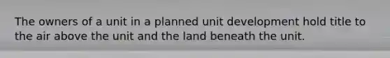 The owners of a unit in a planned unit development hold title to the air above the unit and the land beneath the unit.