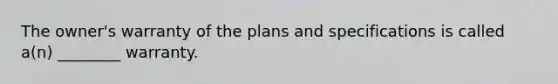 The owner's warranty of the plans and specifications is called a(n) ________ warranty.