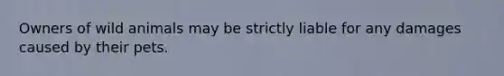 Owners of wild animals may be strictly liable for any damages caused by their pets.