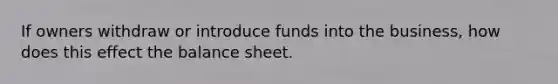 If owners withdraw or introduce funds into the business, how does this effect the balance sheet.